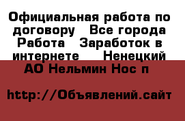 Официальная работа по договору - Все города Работа » Заработок в интернете   . Ненецкий АО,Нельмин Нос п.